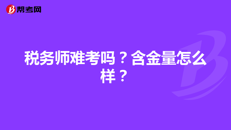 稅務(wù)師難考嗎？含金量怎么樣？
