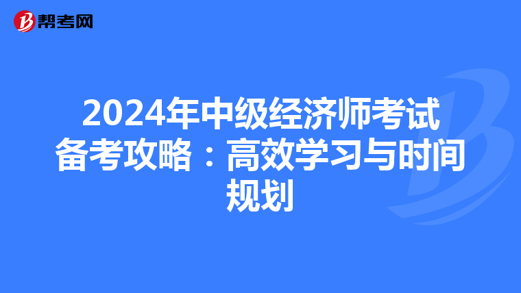 2024年中级经济师考试备考攻略：高效学习与时间规划