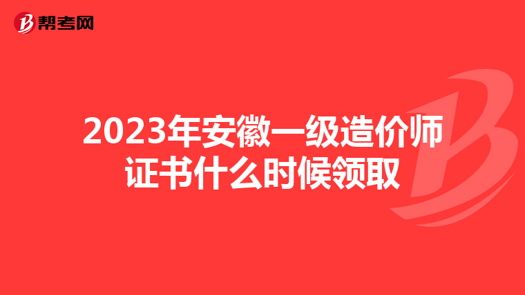 2023年安徽一级造价师证书什么时候领取