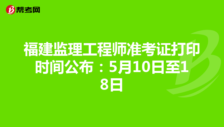 福建监理工程师准考证打印时间公布：5月10日至18日