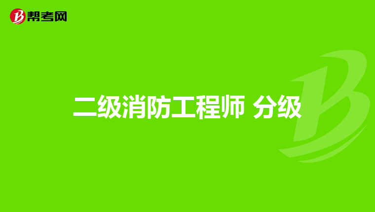 二级消防工程师 分级