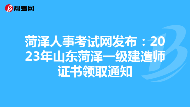 菏泽人事考试网发布：2023年山东菏泽一级建造师证书领取通知