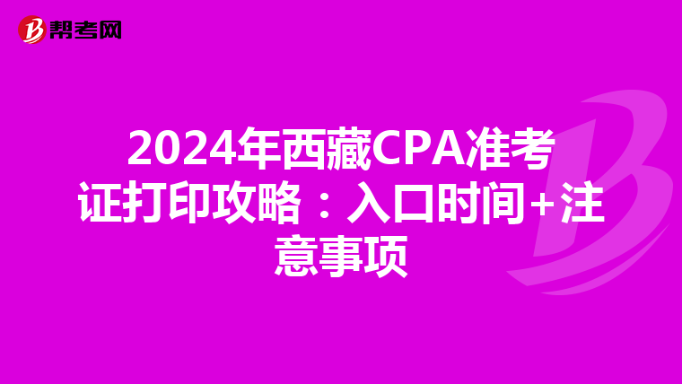 2024年西藏CPA準考證打印攻略：入口時間+注意事項