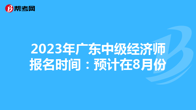 2023年广东中级经济师报名时间:预计在8月份