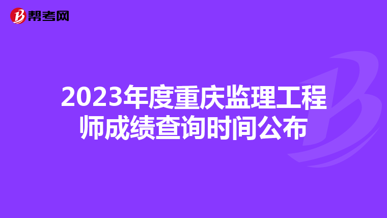 2023年度重庆监理工程师成绩查询时间公布