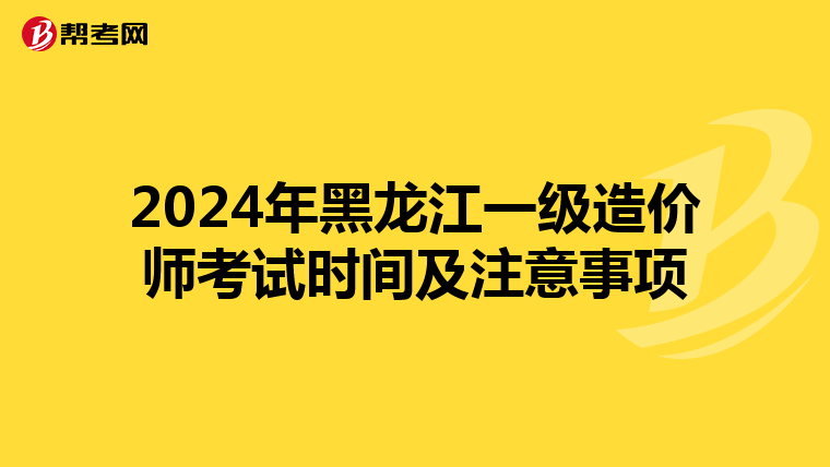 2024年黑龙江一级造价师考试时间及注意事项