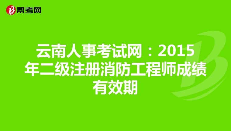 云南人事考試網：2015年二級注冊消防工程師成績有效期