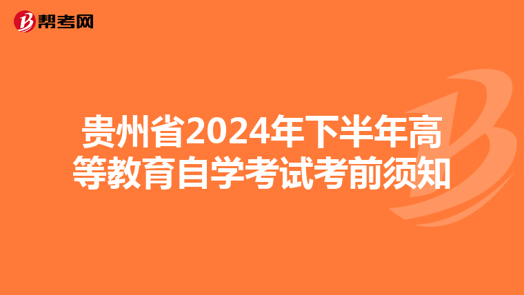 贵州省2024年下半年高等教育自学考试考前须知