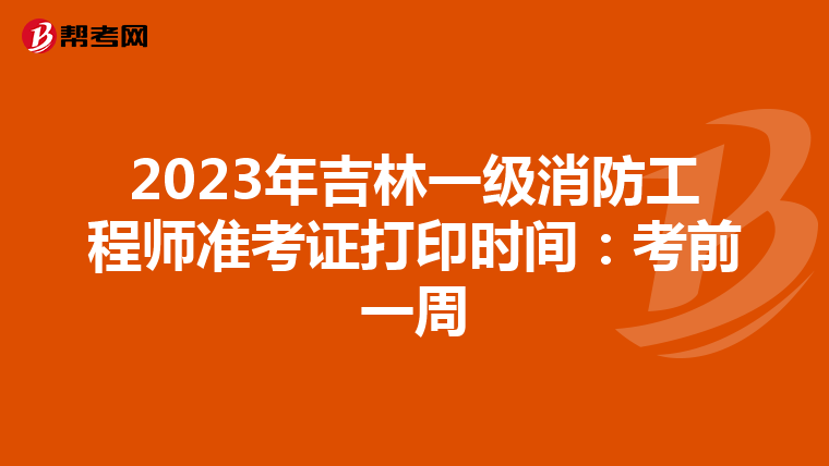 2023年吉林一级消防工程师准考证打印时间:考前一周