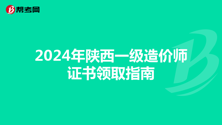 2024年陕西一级造价师证书领取指南