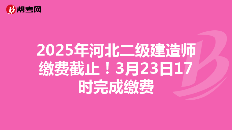 2025年河北二級建造師繳費截止！3月23日17時完成繳費