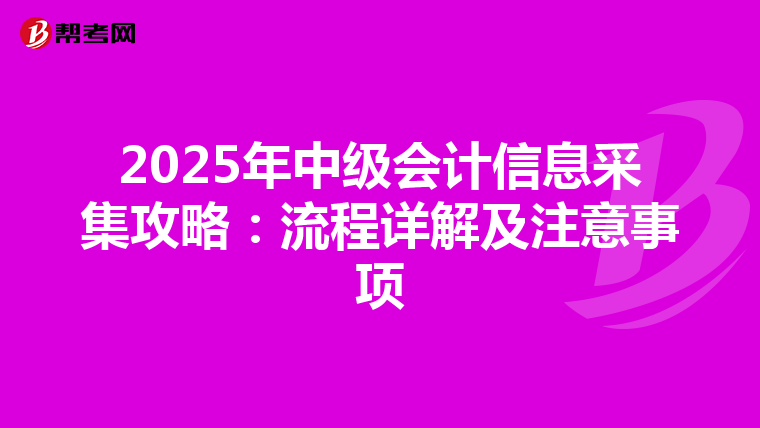 2025年中級會計信息采集攻略：流程詳解及注意事項