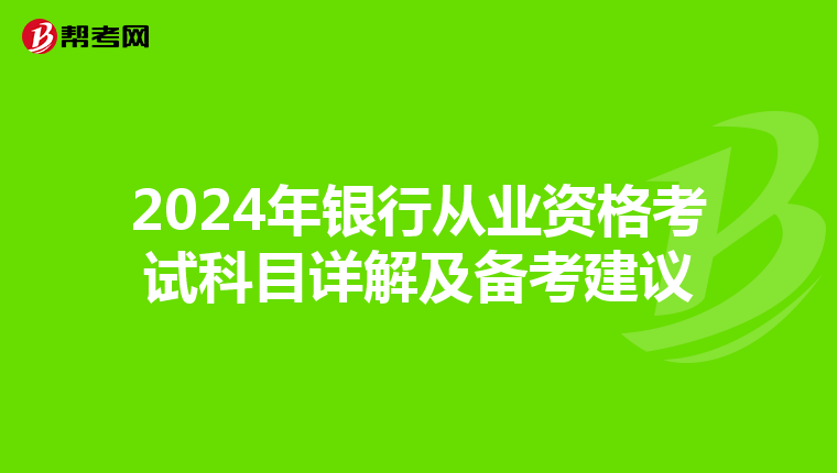 2024年银行从业资格考试科目详解及备考建议