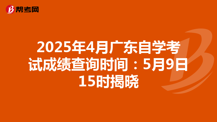 2025年4月广东自学考试成绩查询时间：5月9日15时揭晓