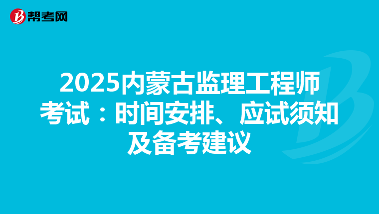 2025内蒙古监理工程师考试：时间安排、应试须知及备考建议