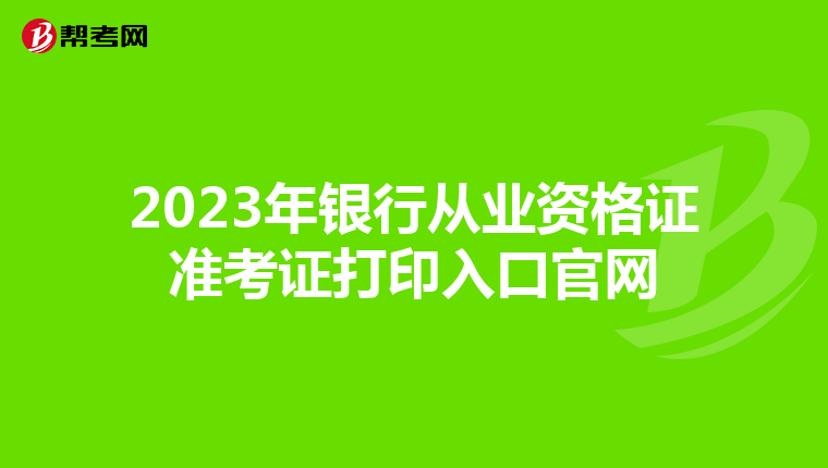 2023年银行从业资格证准考证打印入口官网