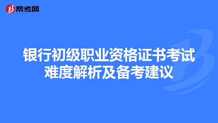 銀行初級(jí)職業(yè)資格證書考試難度解析及備考建議