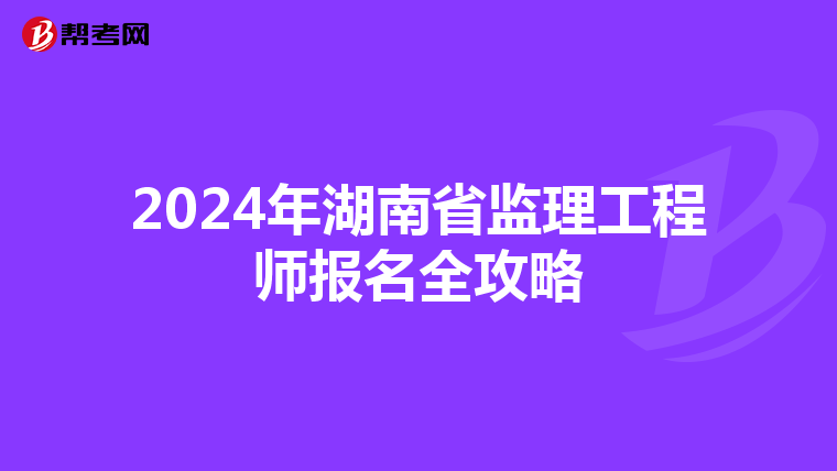 2024年湖南省监理工程师报名全攻略