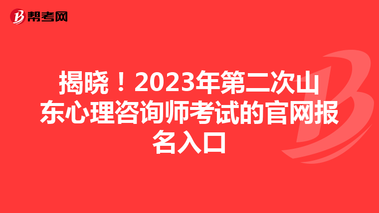 揭晓！2023年第二次山东心理咨询师考试的官网报名入口