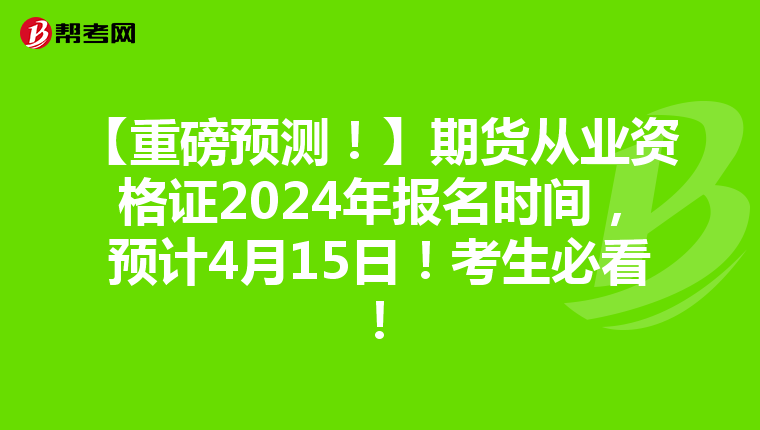 【重磅預(yù)測(cè)！】期貨從業(yè)資格證2024年報(bào)名時(shí)間，預(yù)計(jì)4月15日！考生必看！
