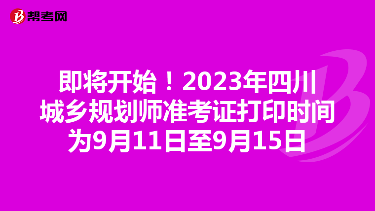 即将开始！2023年四川城乡规划师准考证打印时间为9月11日至9月15日