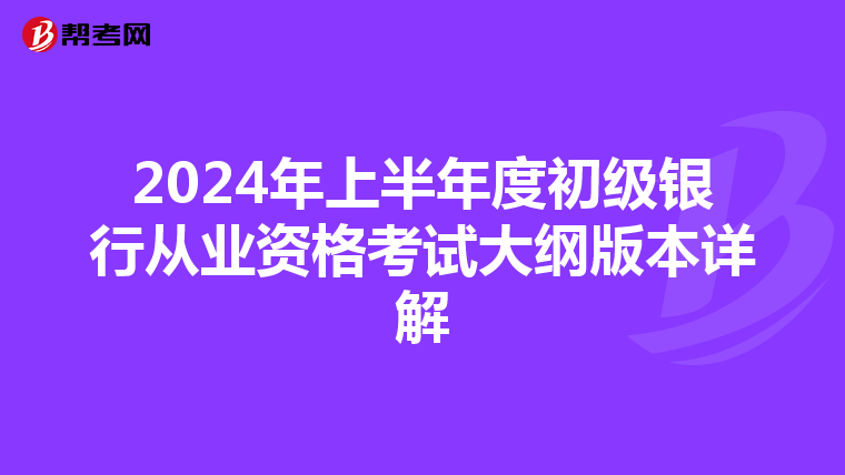 2024年上半年度初级银行从业资格考试大纲版本详解