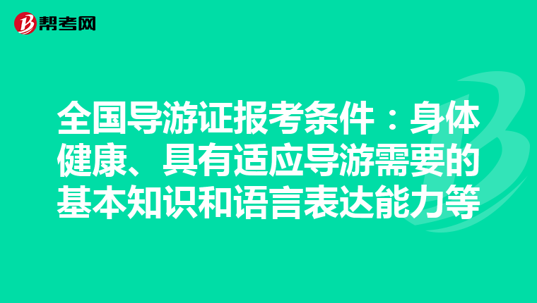 全国导游证报考条件：身体健康、具有适应导游需要的基本知识和语言表达能力等