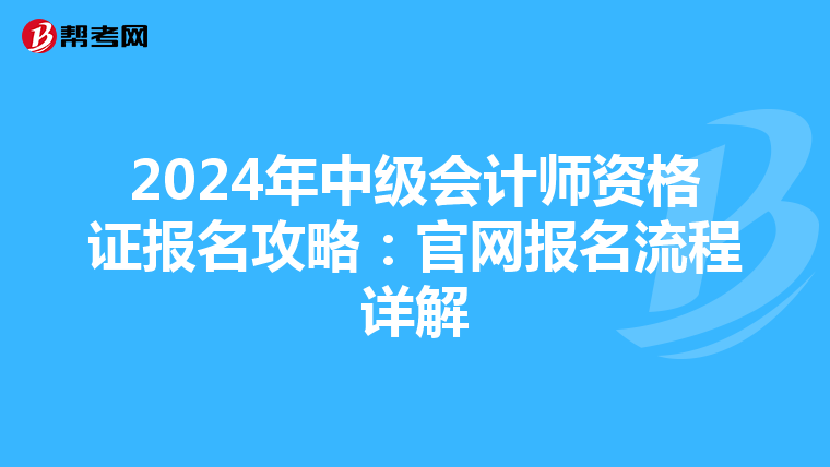 2024年中级会计师资格证报名攻略：官网报名流程详解