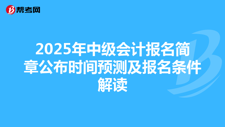 2025年中级会计报名简章公布时间预测及报名条件解读