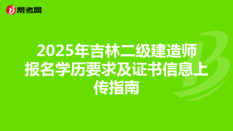 2025年吉林二级建造师报名学历要求及证书信息上传指南