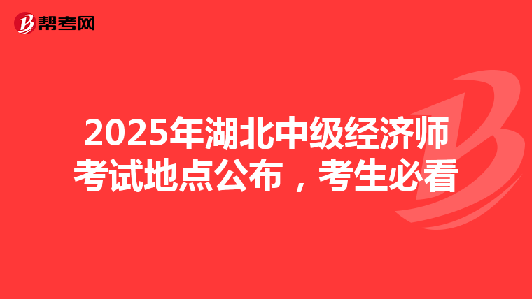 2025年湖北中级经济师考试地点公布，考生必看