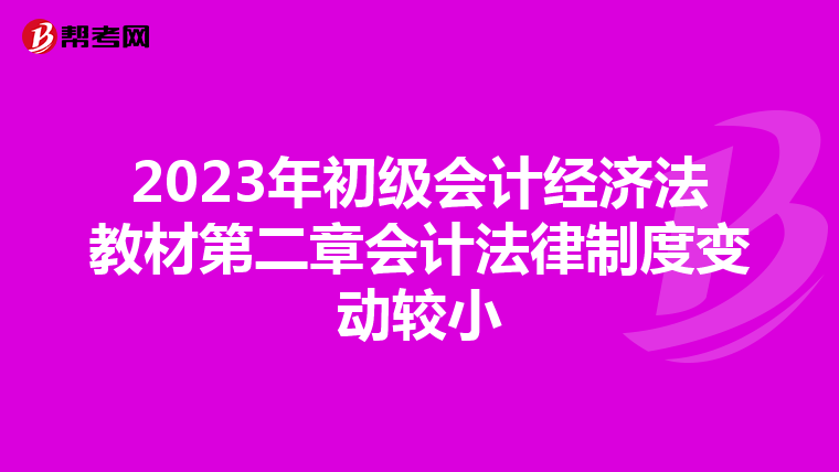 2023年初级会计经济法教材第二章会计法律制度变动较小
