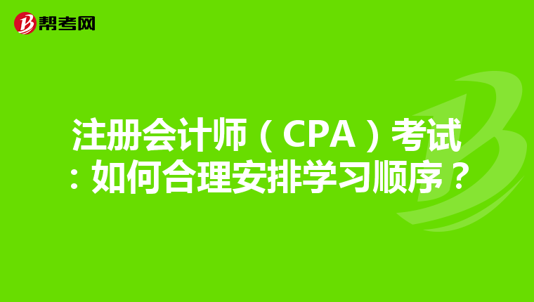 注册会计师（CPA）考试：如何合理安排学习顺序？