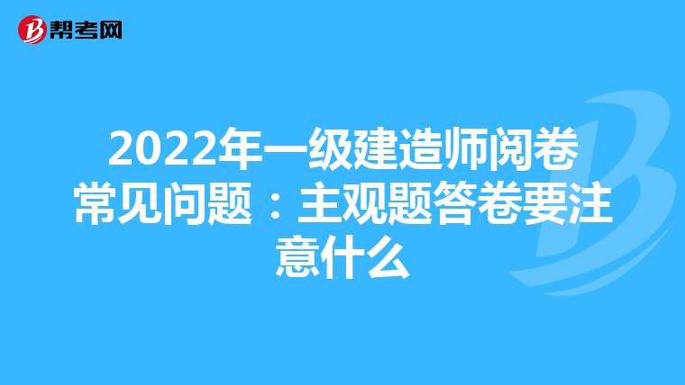 2022年一级建造师阅卷常见问题：主观题答卷要注意什么