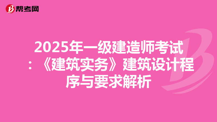 2025年一级建造师考试：《建筑实务》建筑设计程序与要求解析