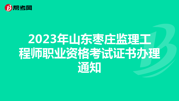 2023年山东枣庄监理工程师职业资格考试证书办理通知