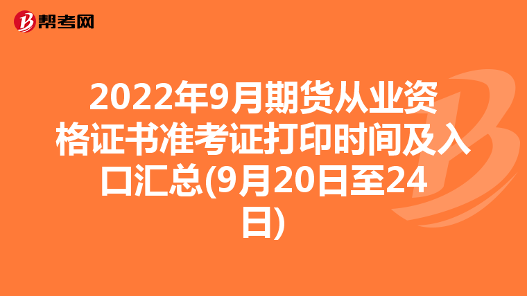2022年9月期货从业资格证书准考证打印时间及入口汇总(9月20日至24日)