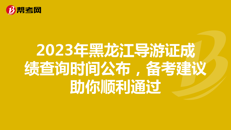 2023年黑龙江导游证成绩查询时间公布，备考建议助你顺利通过