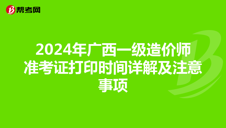 2024年广西一级造价师准考证打印时间详解及注意事项