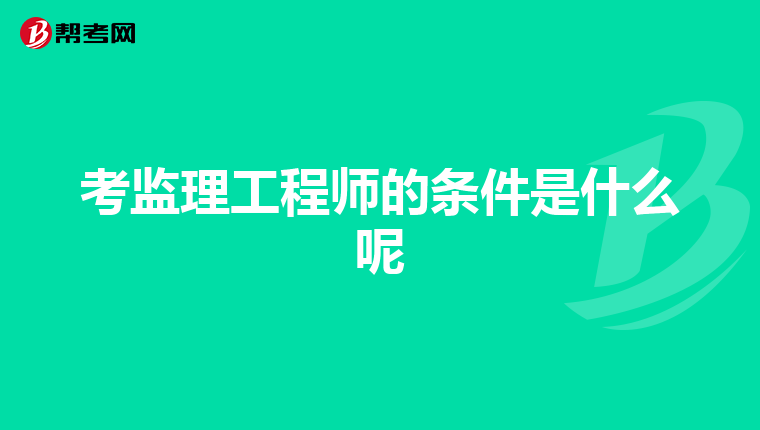 考监理工程师的条件是什么呢