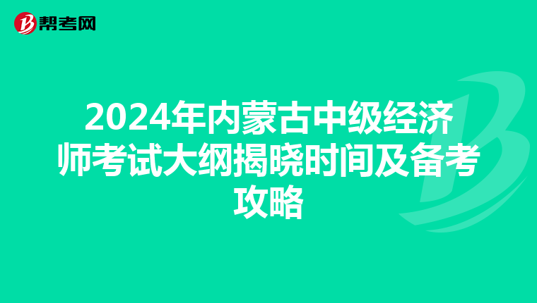 2024年内蒙古中级经济师考试大纲揭晓时间及备考攻略