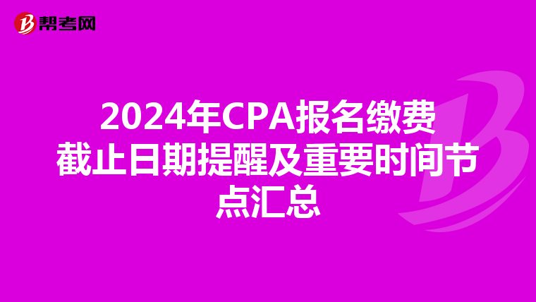 2024年CPA报名缴费截止日期提醒及重要时间节点汇总