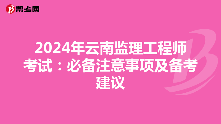 2024年云南监理工程师考试：必备注意事项及备考建议