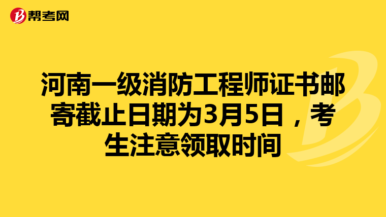河南一级消防工程师证书邮寄截止日期为3月5日，考生注意领取时间
