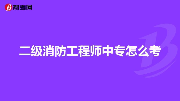 二级消防工程师中专怎么考