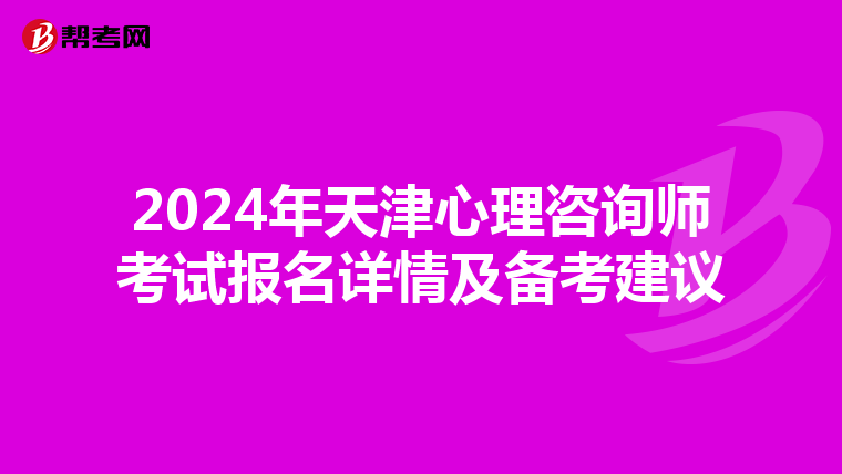 2024年天津心理咨询师考试报名详情及备考建议