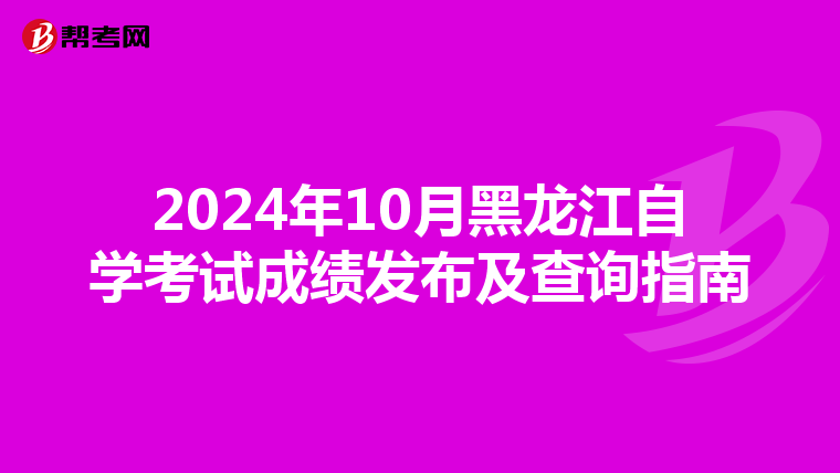 2024年10月黑龙江自学考试成绩发布及查询指南