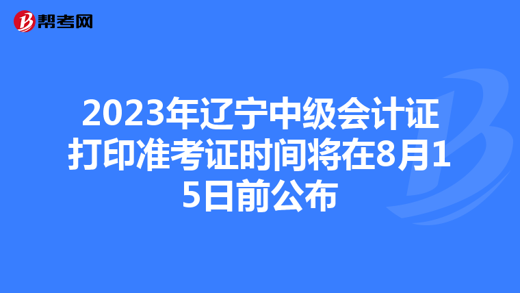 2023年辽宁中级会计证打印准考证时间将在8月15日前公布