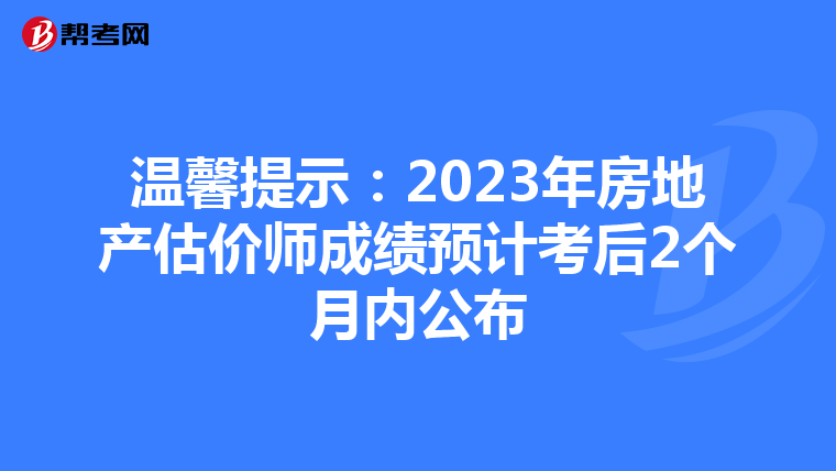 溫馨提示:2023年房地產(chǎn)估價(jià)師成績(jī)預(yù)計(jì)考后2個(gè)月內(nèi)公布