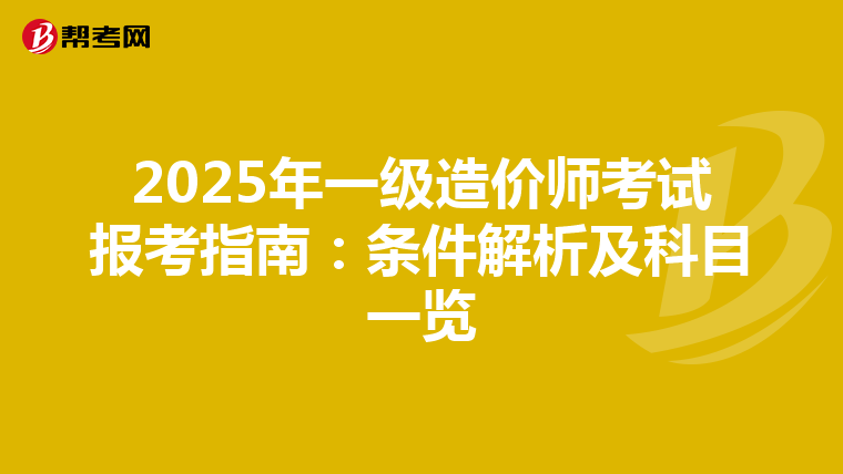 2025年一级造价师考试报考指南：条件解析及科目一览